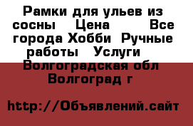 Рамки для ульев из сосны. › Цена ­ 15 - Все города Хобби. Ручные работы » Услуги   . Волгоградская обл.,Волгоград г.